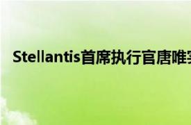 Stellantis首席执行官唐唯实将于2026年合同期满后离职