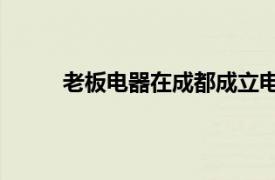 老板电器在成都成立电商公司，注册资本500万