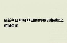 最新今日10月11日丽水限行时间规定、外地车限行吗、今天限行尾号限行限号最新规定时间查询