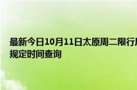 最新今日10月11日太原周二限行尾号、限行时间几点到几点限行限号最新规定时间查询