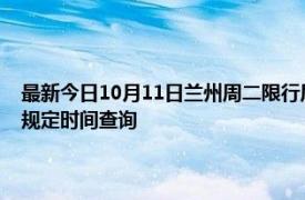 最新今日10月11日兰州周二限行尾号、限行时间几点到几点限行限号最新规定时间查询