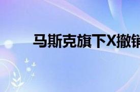 马斯克旗下X撤销对联合利华的诉讼