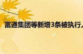 富通集团等新增3条被执行人信息，执行标的合计2亿余元