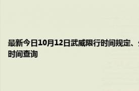 最新今日10月12日武威限行时间规定、外地车限行吗、今天限行尾号限行限号最新规定时间查询