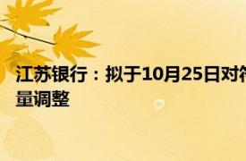 江苏银行：拟于10月25日对符合条件的存量个人房贷利率进行批量调整