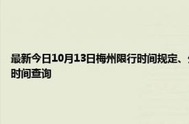 最新今日10月13日梅州限行时间规定、外地车限行吗、今天限行尾号限行限号最新规定时间查询