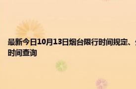 最新今日10月13日烟台限行时间规定、外地车限行吗、今天限行尾号限行限号最新规定时间查询