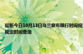 最新今日10月13日乌兰察布限行时间规定、外地车限行吗、今天限行尾号限行限号最新规定时间查询