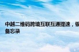 中越二维码跨境互联互通提速，银联国际与越南转接网络NAPAS签署合作备忘录