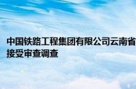 中国铁路工程集团有限公司云南省滇中引水项目总指挥部原副指挥长王江来接受审查调查