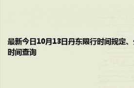 最新今日10月13日丹东限行时间规定、外地车限行吗、今天限行尾号限行限号最新规定时间查询