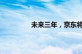 未来三年，京东将招募至少一万名采销