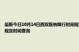 最新今日10月14日西双版纳限行时间规定、外地车限行吗、今天限行尾号限行限号最新规定时间查询