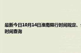 最新今日10月14日淮南限行时间规定、外地车限行吗、今天限行尾号限行限号最新规定时间查询