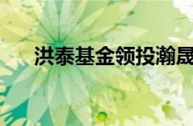 洪泰基金领投瀚晟传动近亿元A轮融资