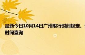 最新今日10月14日广州限行时间规定、外地车限行吗、今天限行尾号限行限号最新规定时间查询