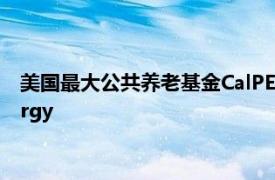 美国最大公共养老基金CalPERS投资英国电力公司Octopus Energy