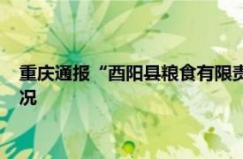 重庆通报“酉阳县粮食有限责任公司销售大米问题”调查核实情况