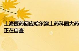 上海医药回应哈尔滨上药科园大药房被曝假处方事件：暂未定性，公司内部正在自查