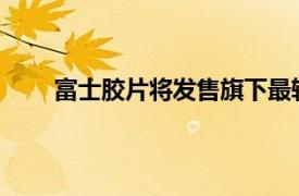 富士胶片将发售旗下最轻无反相机，可拍竖屏视频