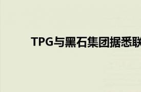 TPG与黑石集团据悉联手竞购眼保健公司博士伦