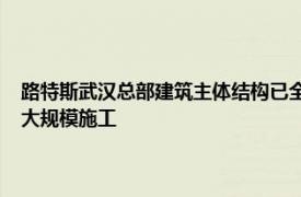 路特斯武汉总部建筑主体结构已全面封顶，玻璃幕墙预埋件 连接件本月底大规模施工