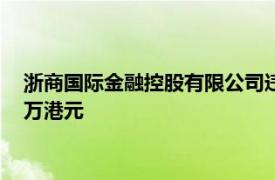 浙商国际金融控股有限公司违反监管规定被香港证监会罚款266万港元