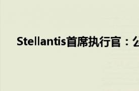 Stellantis首席执行官：公司可能出售或关闭亏损品牌