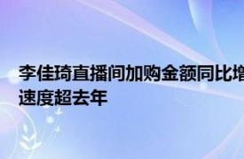 李佳琦直播间加购金额同比增长20%，多个淘宝直播间成交破亿速度超去年