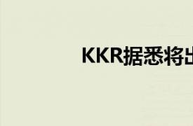 KKR据悉将出售Goodpack