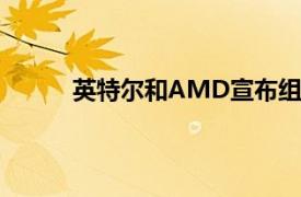 英特尔和AMD宣布组建X86生态系统咨询小组