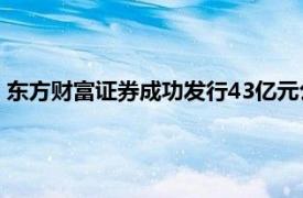 东方财富证券成功发行43亿元公司债券用于偿债和营运资金补充