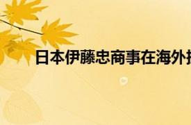 日本伊藤忠商事在海外扩大内容产业角色授权业务