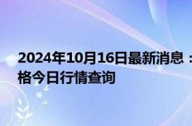 2024年10月16日最新消息：（2024年10月16日）白银期货价格今日行情查询