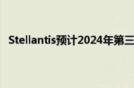 Stellantis预计2024年第三季度综合出货量同比下降20%