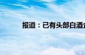 报道：已有头部白酒企业表示将降低在港售价