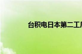 台积电日本第二工厂年内将在熊本县开建