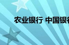 农业银行 中国银行官宣下调存款利率