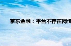 京东金融：平台不存在网传“挤兑”，相关言论完全失实