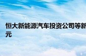 恒大新能源汽车投资公司等新增被执行人信息，执行标的7763万元