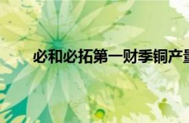 必和必拓第一财季铜产量47.63万吨，同比增长4%