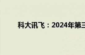 科大讯飞：2024年第三季度净利润5696.14万元