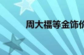 周大福等金饰价格涨到799元/克