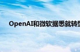 OpenAI和微软据悉就转型后的股权分割聘请投资银行