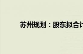 苏州规划：股东拟合计减持不超过4%公司股份