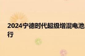 2024宁德时代超级增混电池品牌暨新品发布会官宣10月24日举行