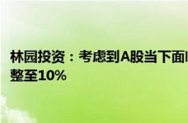 林园投资：考虑到A股当下面临的历史机遇，即日起将跟投比例调整至10%