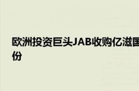 欧洲投资巨头JAB收购亿滋国际所持JDE Peet's的8600万股股份