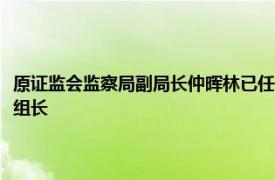 原证监会监察局副局长仲晖林已任驻中国人寿保险（集团）公司纪检监察组组长