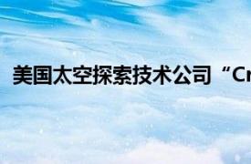 美国太空探索技术公司“Crew8”返航任务或将推至22日